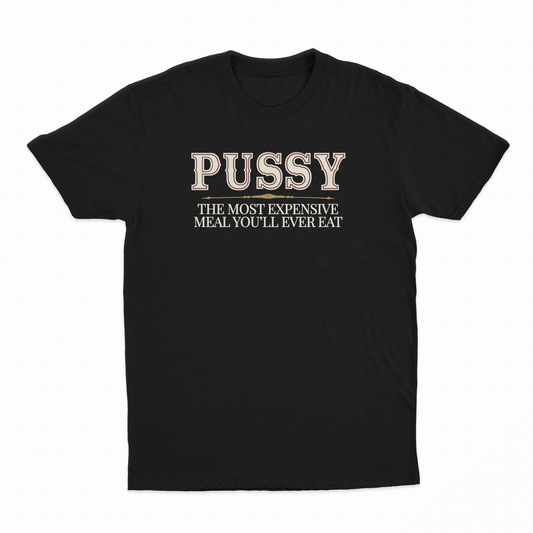 Pussy The Most Expensive Meal You'll Ever Eat T-Shirt