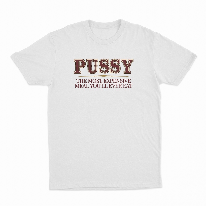 Pussy The Most Expensive Meal You'll Ever Eat T-Shirt