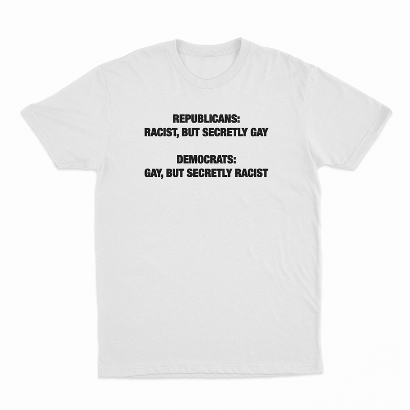 Republican Racist But Secretly Gay / Democrats Gay But Secretly Racist T-Shirt