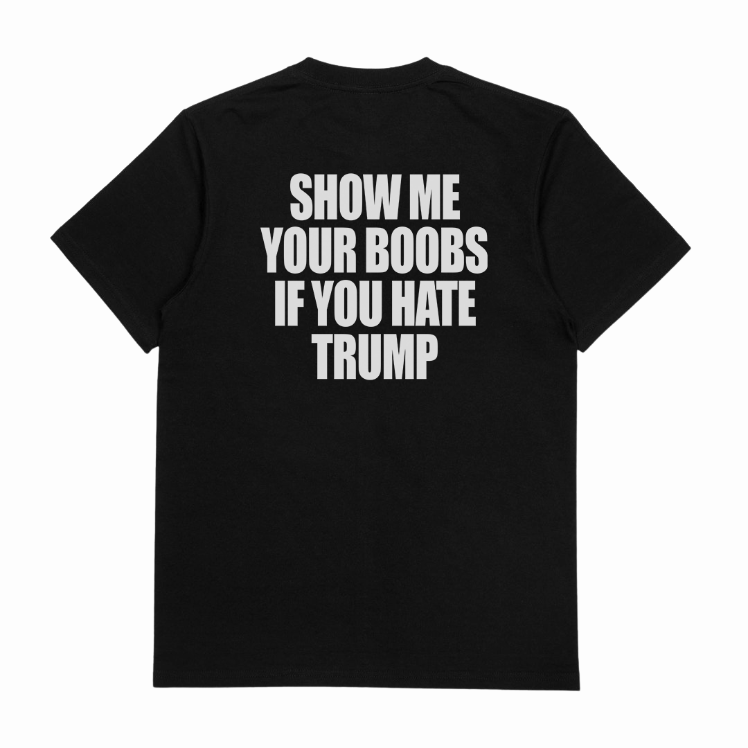 Show Me Your Boobs If You Hate Trump T-Shirt (Backprint)