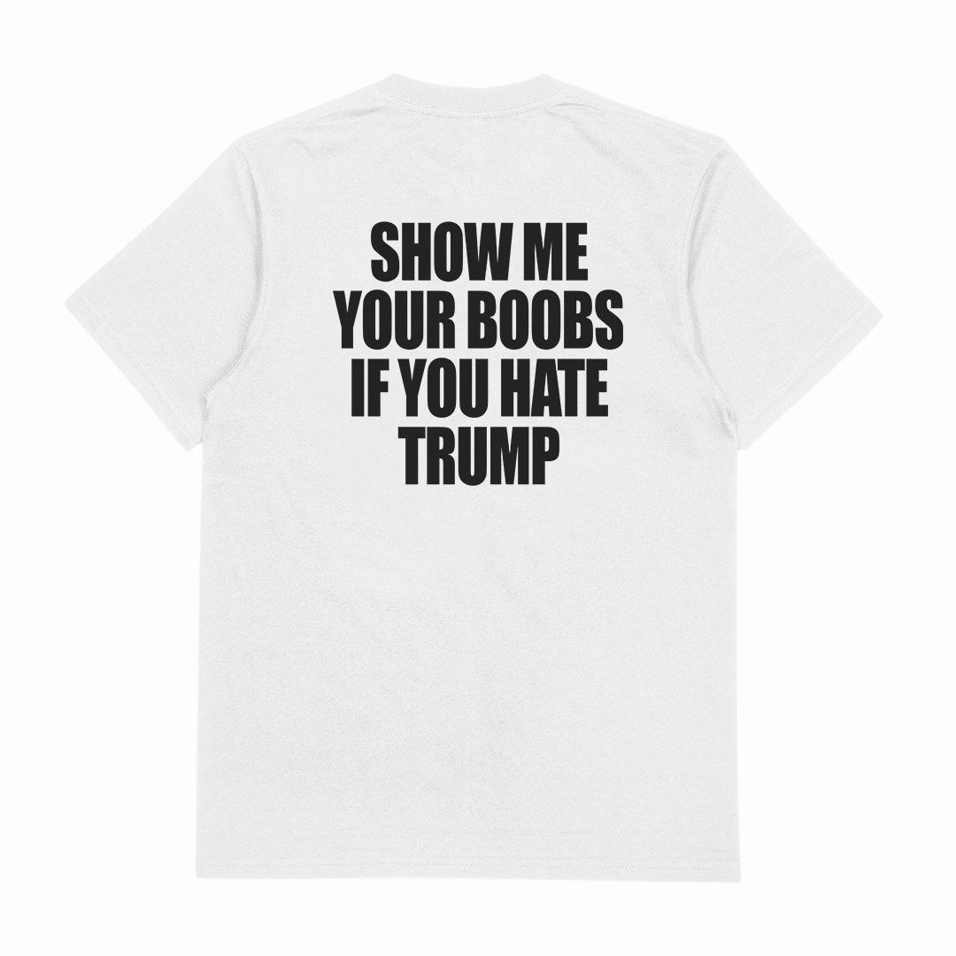 Show Me Your Boobs If You Hate Trump T-Shirt (Backprint)