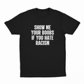 Show Me Your Boobs If You Hate Racism T-Shirt