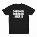 So Hungry I Could Eat A Horse T-Shirt
