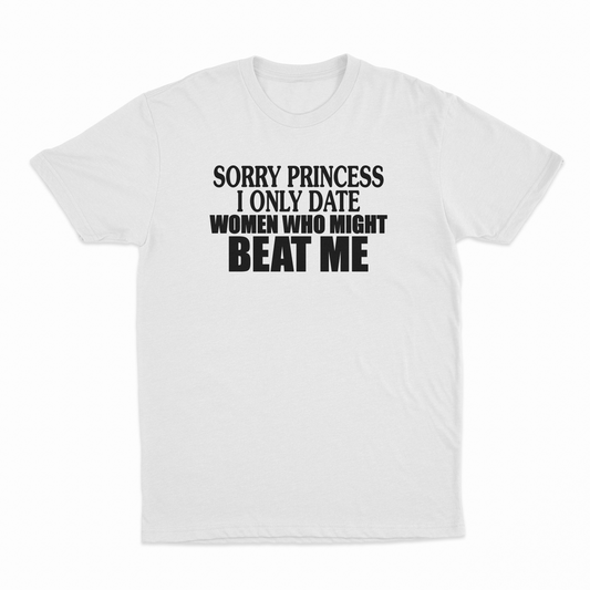 Sorry Princess I Only Date Women Who Beat Me T-Shirt