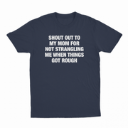 Shout Out To My Mom For Not Strangling Me When Things Got Rough T-Shirt