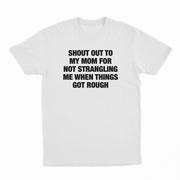 Shout Out To My Mom For Not Strangling Me When Things Got Rough T-Shirt