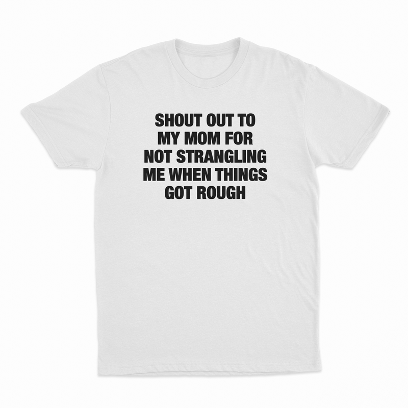 Shout Out To My Mom For Not Strangling Me When Things Got Rough T-Shirt