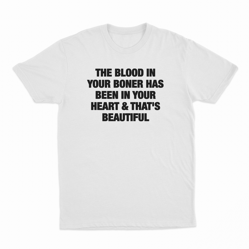 The Blood In Your Boner Has Been In Your Heart & That's Beautiful T-Shirt