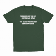 Too Poor For The Hot Republican Girls Too Racist For The Hot Democrat Girls T-Shirt
