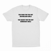 Too Poor For The Hot Republican Girls Too Racist For The Hot Democrat Girls T-Shirt