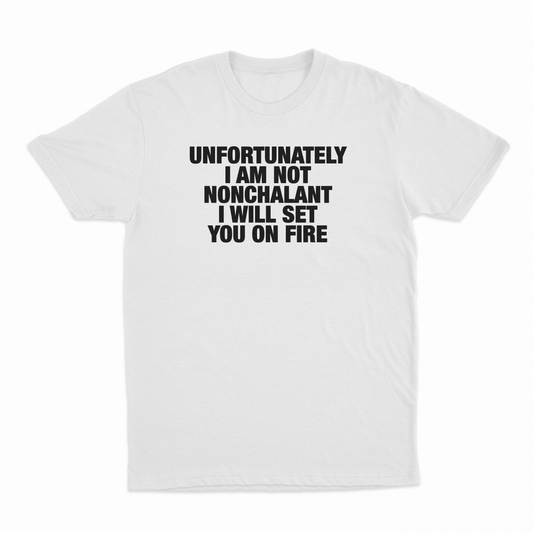 Unfortunately I Am Not Nonchalant I Will Set You On Fire T-Shirt