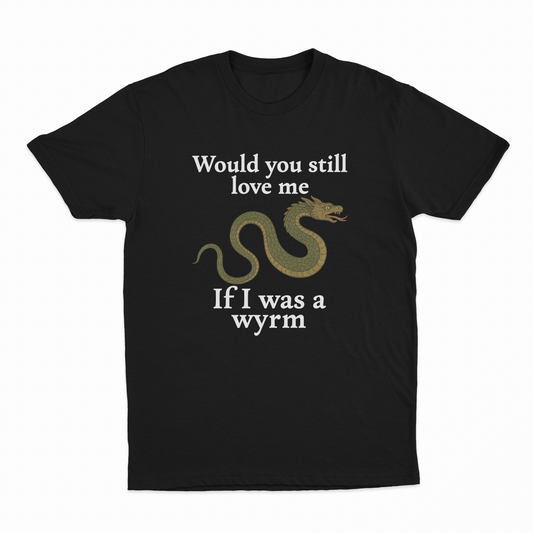 Would You Still Love Me If I Was A Wyrm T-Shirt