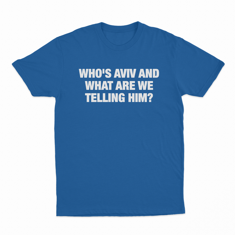 Who's Aviv And What Are We Telling Him T-Shirt