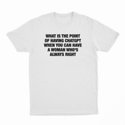 What Is The Point Of Having ChatGPT When You Can Have A Woman Who's Always Right T-Shirt