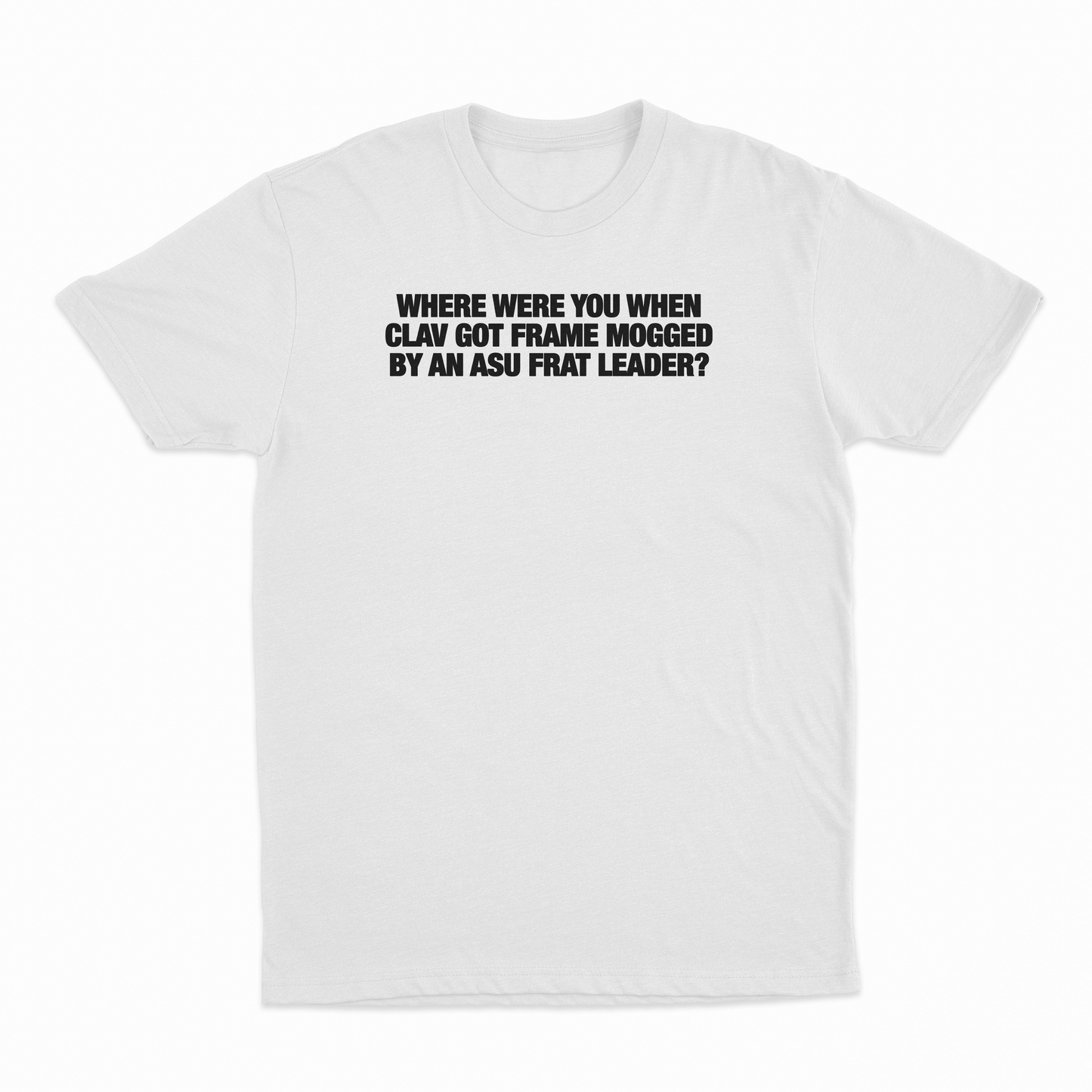 Where Were You When Clav Got Frame Mogged By An ASU Frat Leader T-Shirt