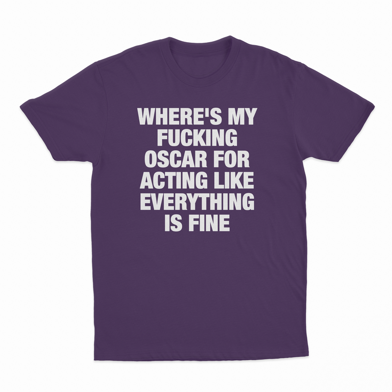 Where's My Fucking Oscar For Acting Like Everything Is Fine T-Shirt