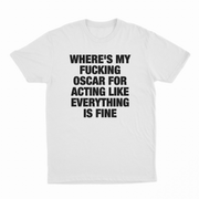 Where's My Fucking Oscar For Acting Like Everything Is Fine T-Shirt
