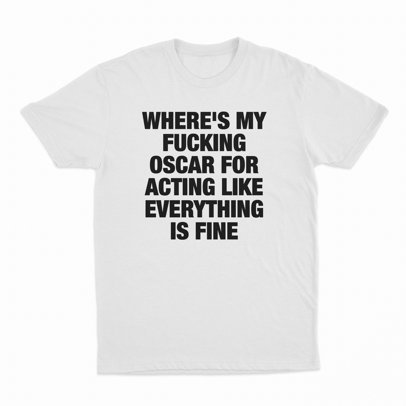 Where's My Fucking Oscar For Acting Like Everything Is Fine T-Shirt