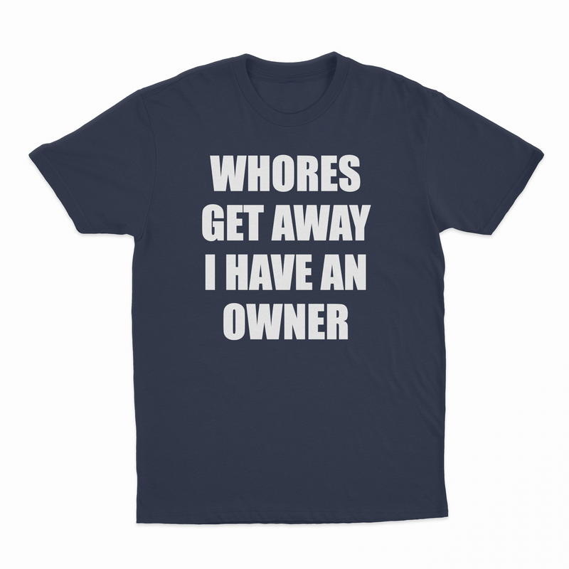 Whores Get Away I Have An Owner T-Shirt