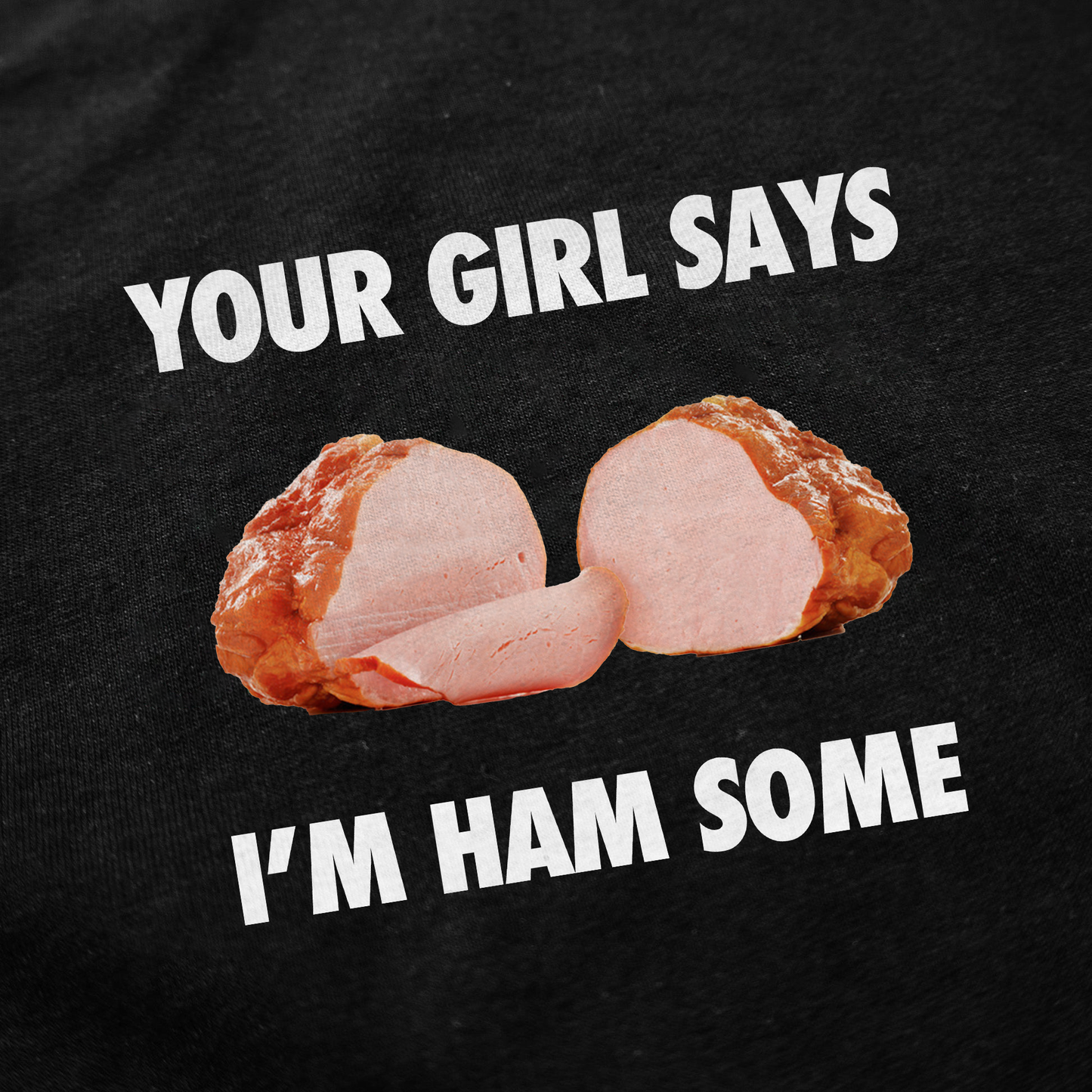 Your Girl Says I'm Ham Some T-Shirt