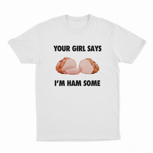 Your Girl Says I'm Ham Some T-Shirt