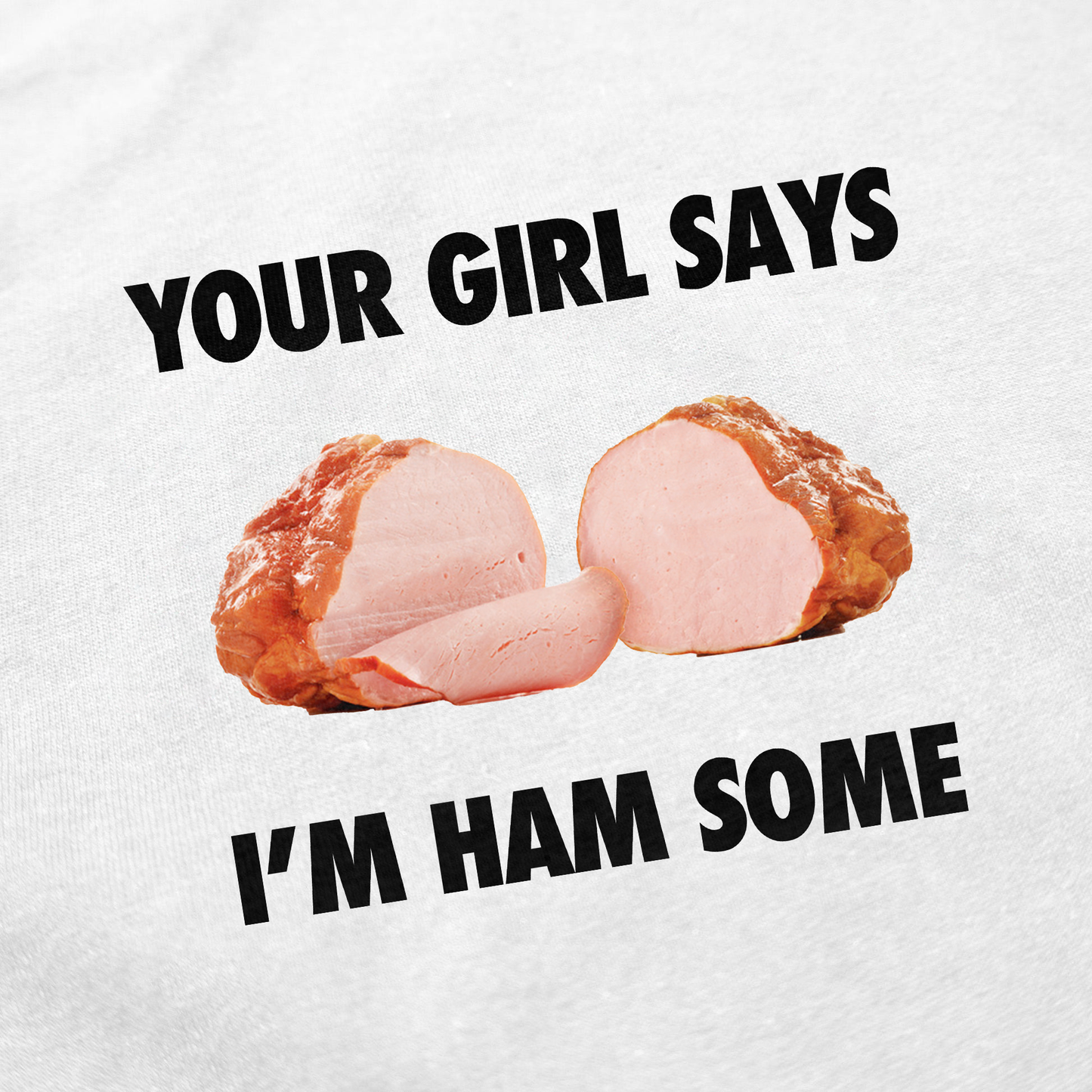 Your Girl Says I'm Ham Some T-Shirt