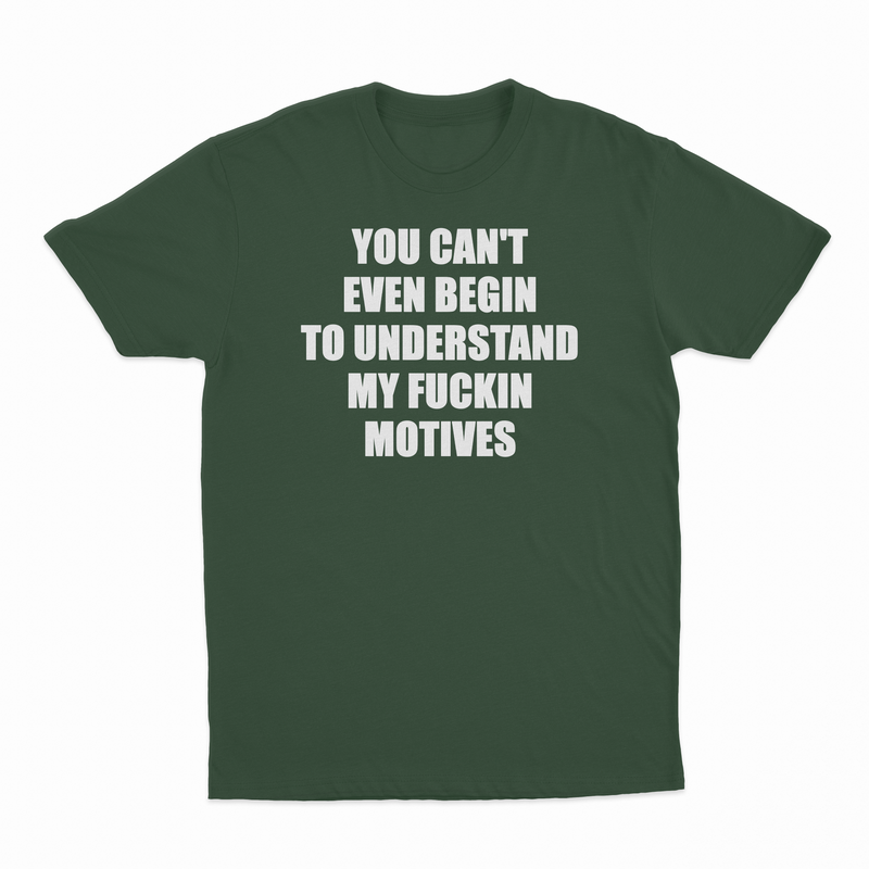 You Can't Even Begin To Understand My Fuckin Motives T-Shirt