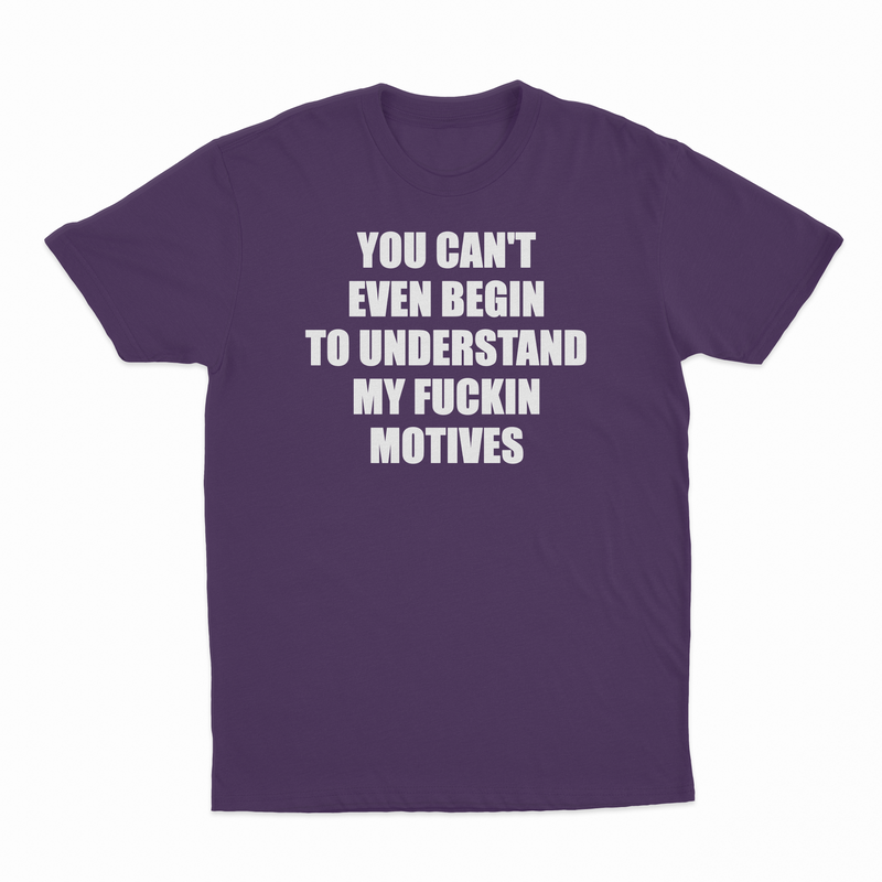 You Can't Even Begin To Understand My Fuckin Motives T-Shirt