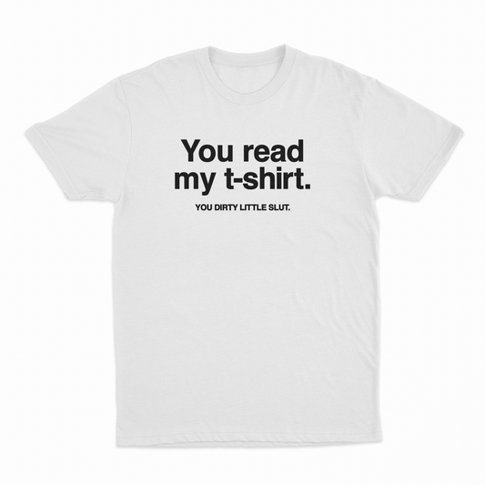 You Read My T-Shirt You Dirty Little Slut T-Shirt