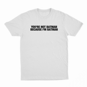 You're Not Batman Because I'm Batman T-Shirt