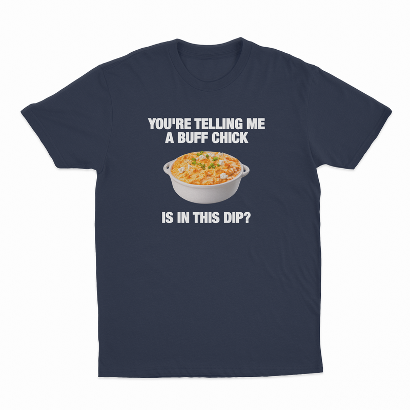 You're Telling Me A Buff Chick Is In This Dip T-Shirt