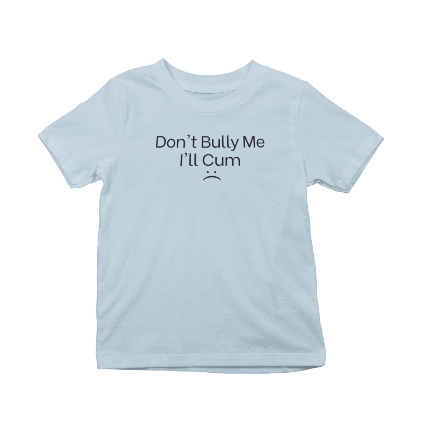 Don't Bully Me I'll Cum :( T-Shirt