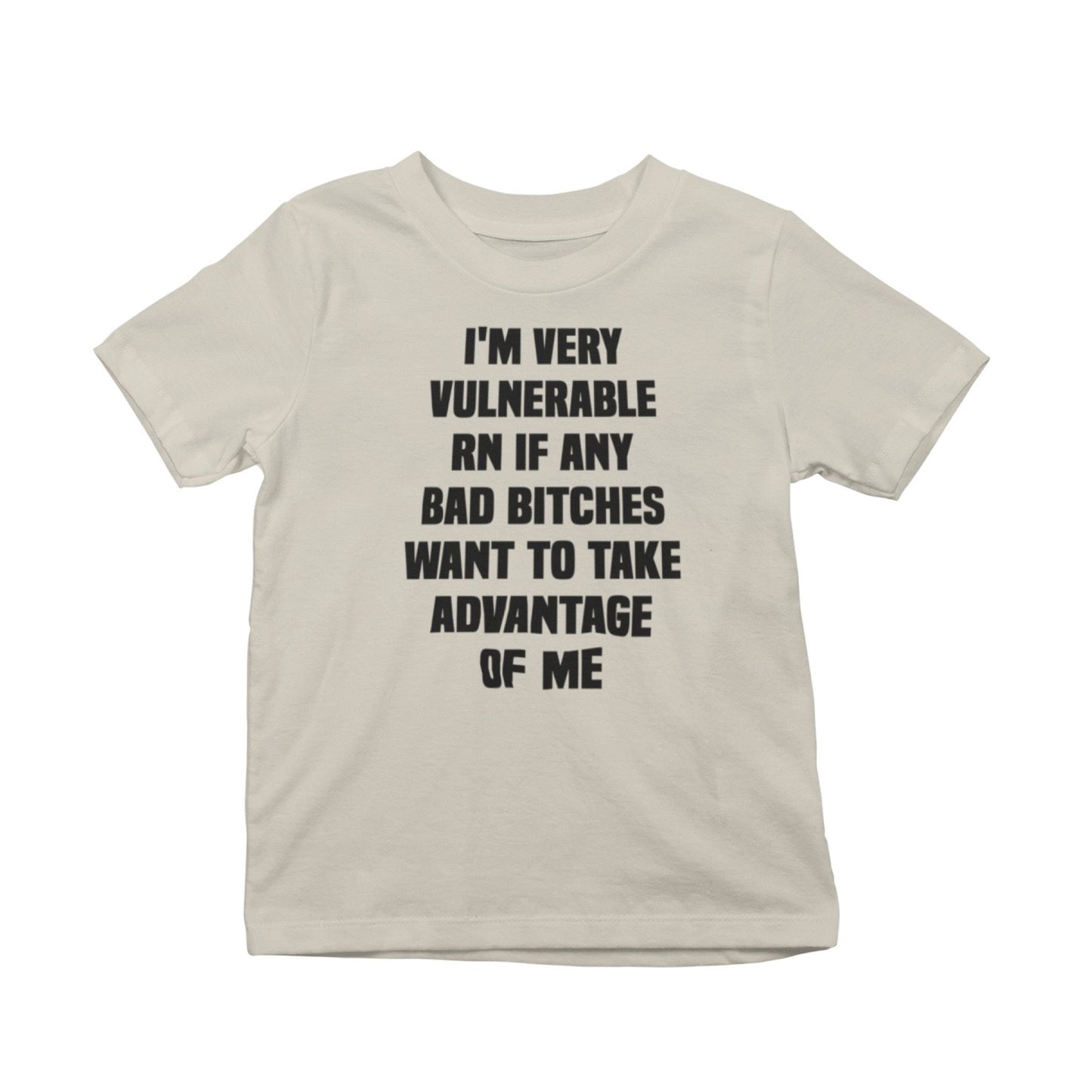 I'm Very Vulnerable Right Now If Any Bad Bitches Want to Take Advantage of Me T-Shirt