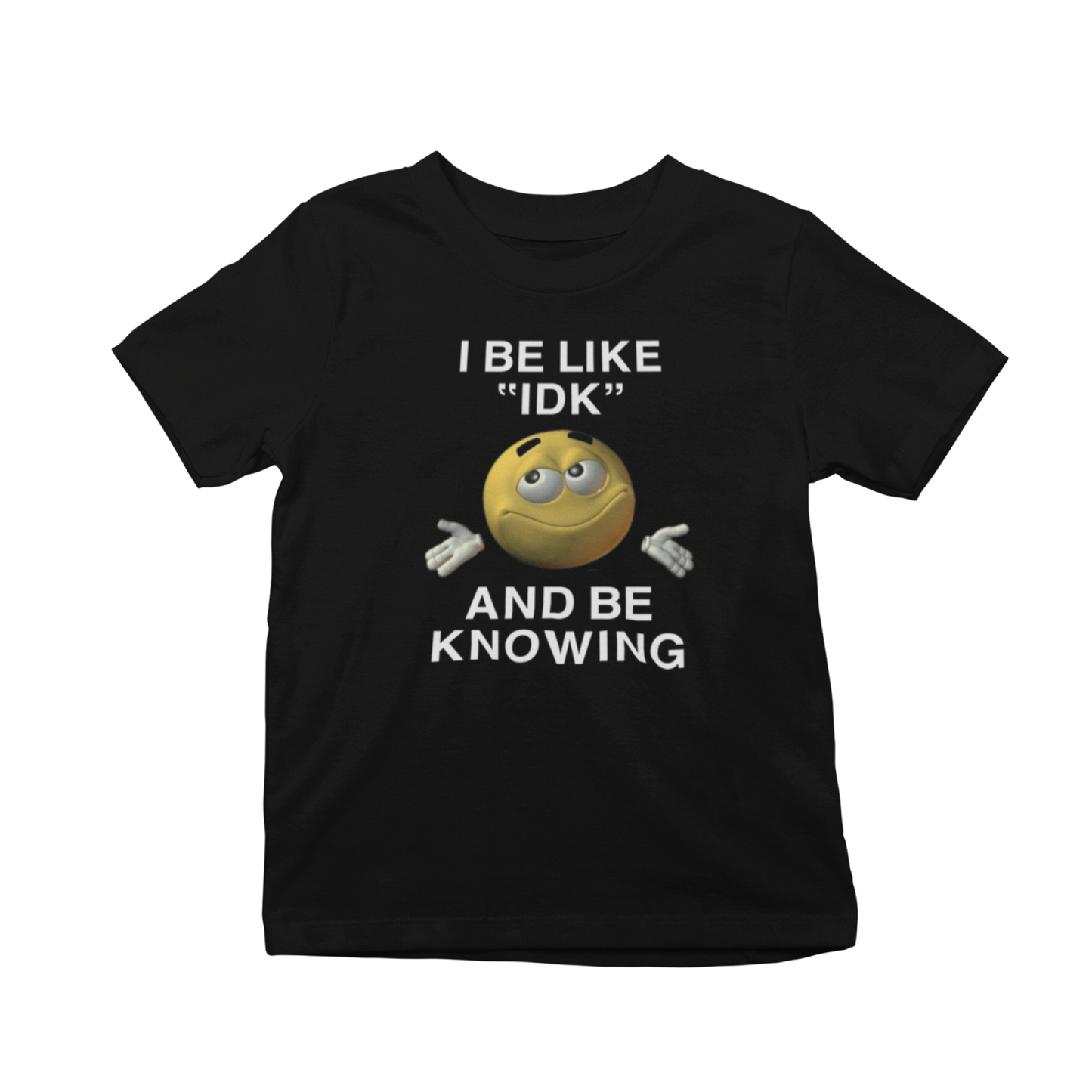 I Be Like "IDK" And Be Knowing T-Shirt