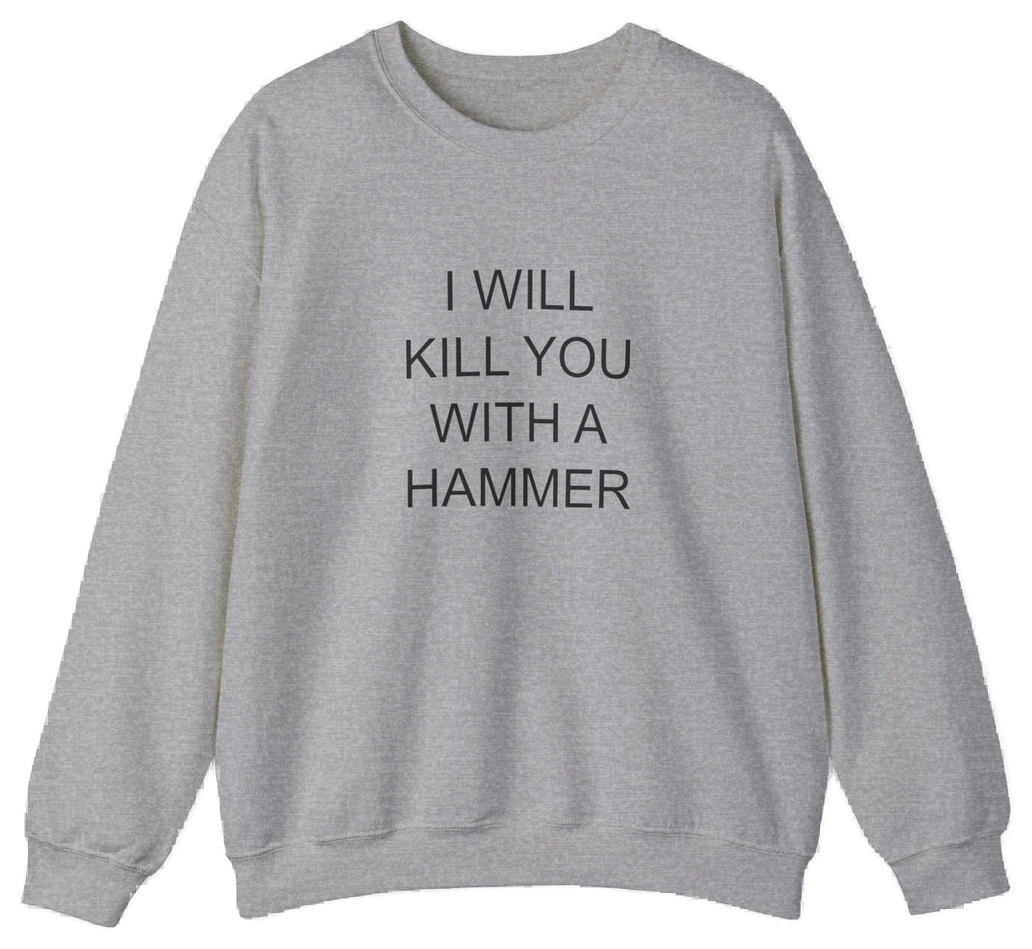 The I Will Kill You With This Hammer Crewneck is a gray, medium-heavy sweatshirt with the bold phrase "I WILL KILL YOU WITH THIS HAMMER" in black—an iconic piece from Illegal Shirts.