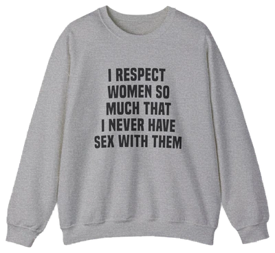 The "I Respect Women So Much That I Never Have Sex With Them Crewneck" by Illegal Shirts is a medium-heavy gray sweatshirt featuring the bold slogan on the front—perfect for making a statement.