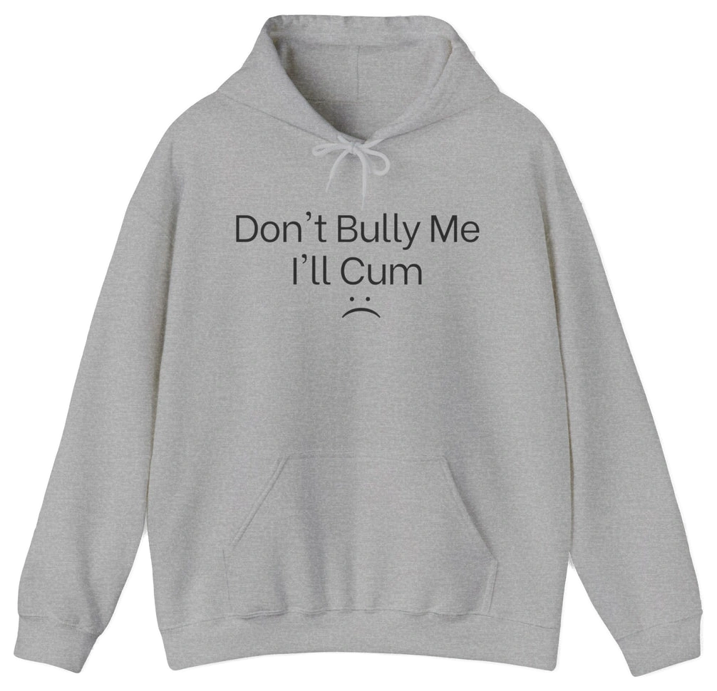 The Don't Bully Me I'll Cum Hoodie from Illegal Shirts is a light gray hoodie with “Don't Bully Me I'll Cum” and a sad face in bold black on the front, made from medium-heavy fabric for comfort and style.