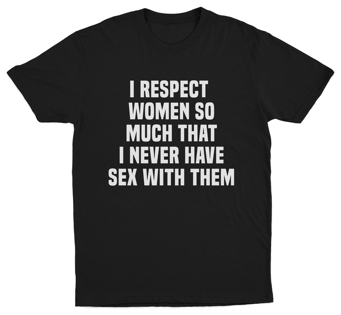 I Respect Women So Much That I Never Have Sex With Them T-Shirt