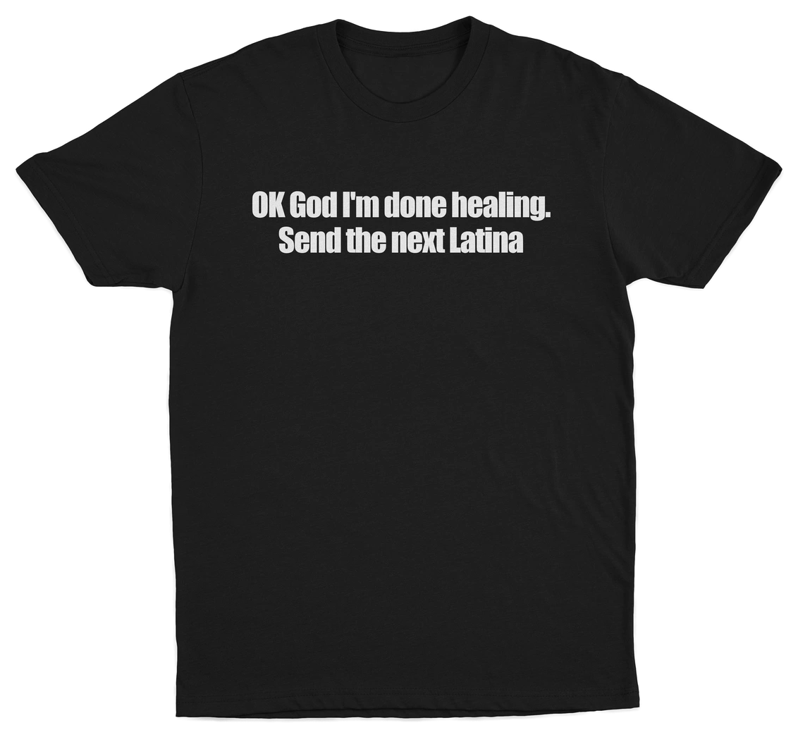 OK God I'm Done Healing. Send The Next Latina T-Shirt