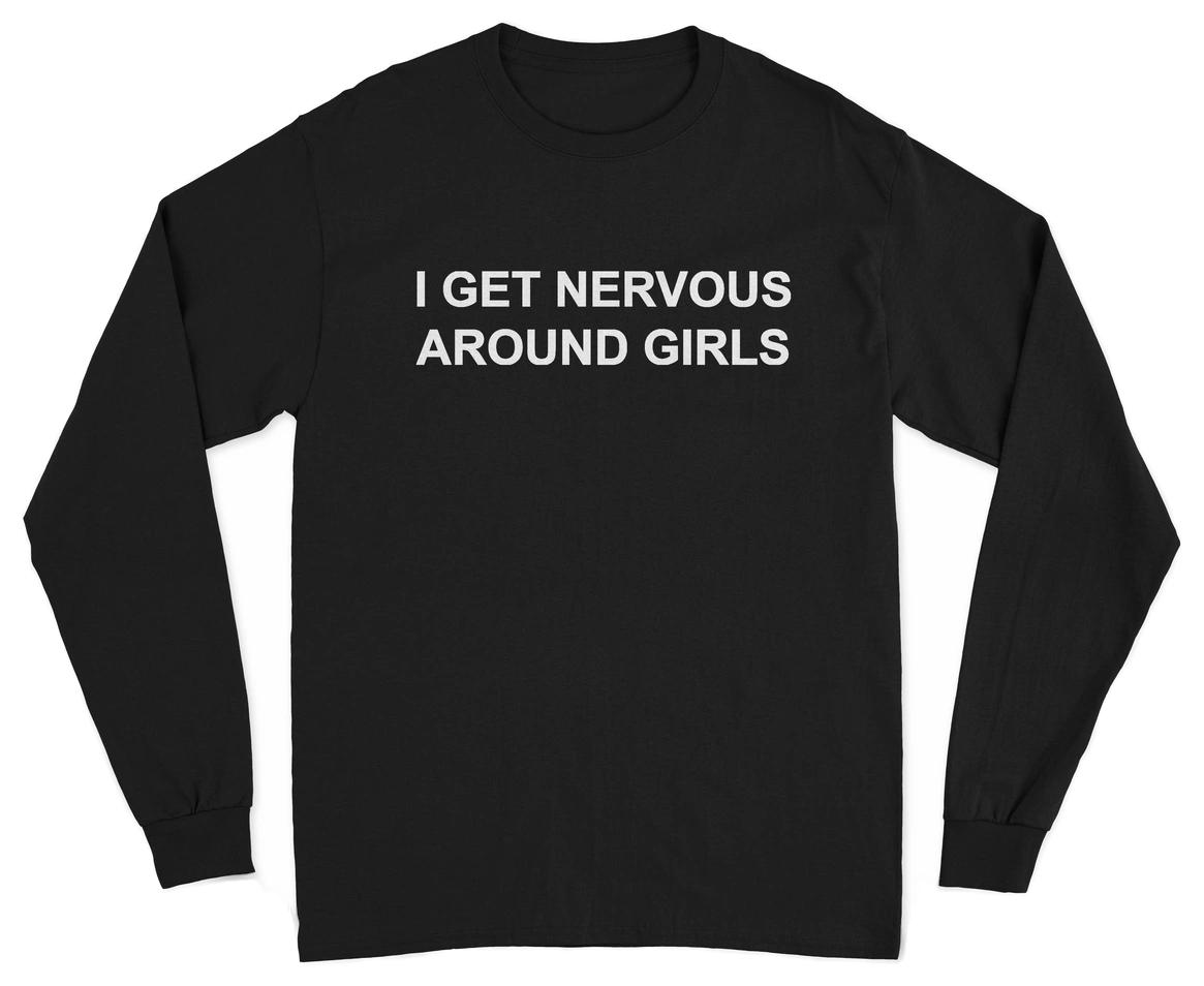 I Get Nervous Around Girls Long Sleeve T-Shirt