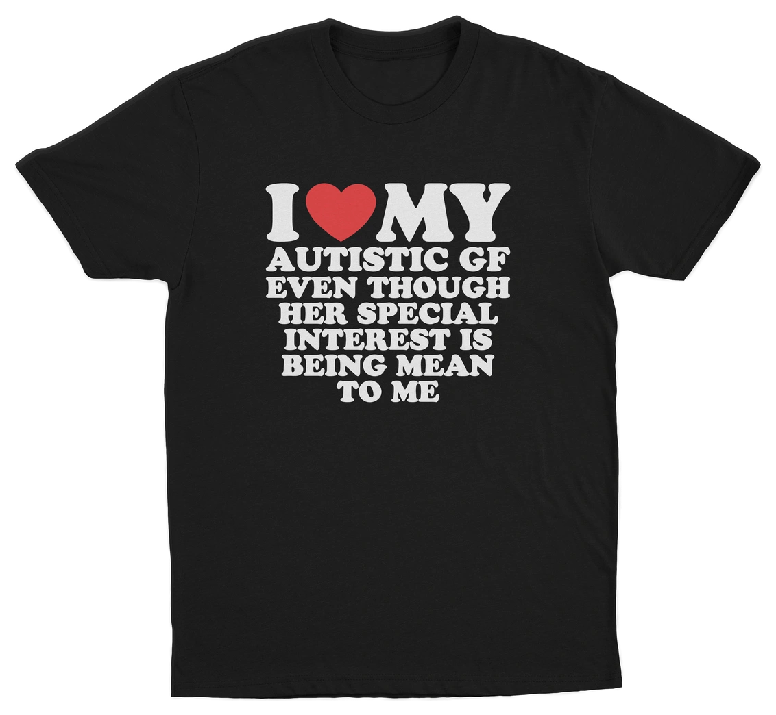 I Heart My Autistic GF Even Though Her Special Interest Is Being Mean To Me T-Shirt