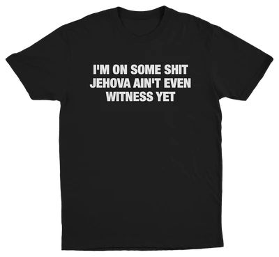 I'm On Some Shit Jehova Ain't Even Witness Yet T-Shirt