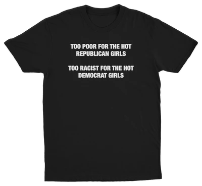 Too Poor For The Hot Republican Girls Too Racist For The Hot Democrat Girls T-Shirt