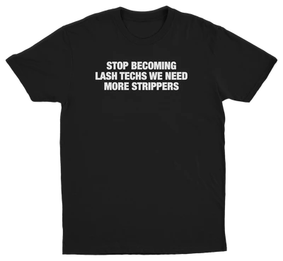 Stop Becoming Lash Techs We Need More Strippers T-Shirt