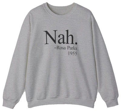 The Nah Crewneck is a gray, medium-heavy sweatshirt featuring the iconic Nah. –Rosa Parks 1955 design printed in black on the front. Part of the Illegal Shirts collection.