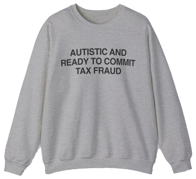 The "Autistic And Ready To Commit Tax Fraud" crewneck is a grey sweatshirt with black text, crafted from medium-heavy fabric.