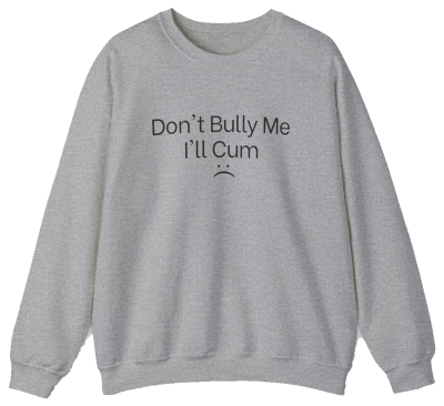 Don't Bully Me I'll Cum Crewneck