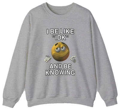 I Be Like "IDK" And Be Knowing Crewneck