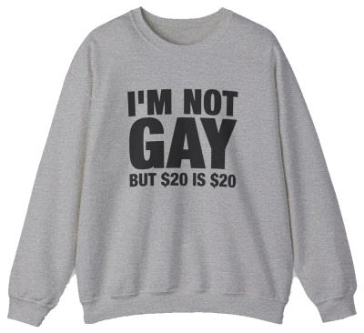 I'm Not Gay But $20 Is $20 Crewneck