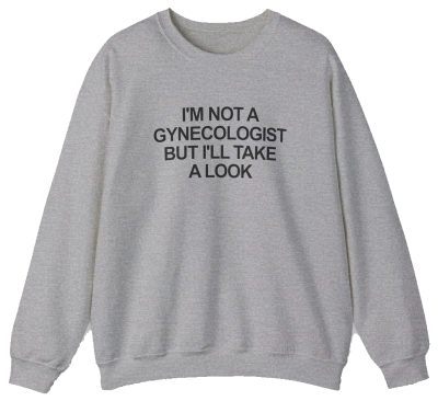 A gray I'm Not a Gynecologist But I'll Take a Look Crewneck sweatshirt displayed flat with bold black text—a hilarious, funny shirt from Illegal Shirts, perfect for anyone who loves witty apparel.